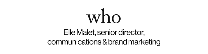 who - Elle Malet, senior director, communications & brand marketing  