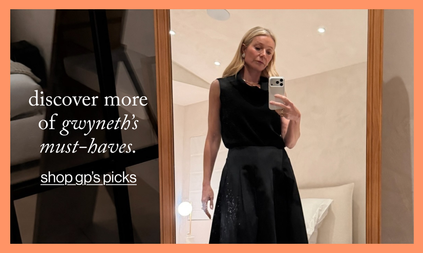 discover more of gwyneth's must-haves.