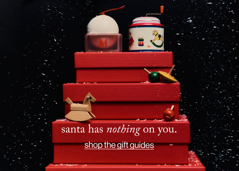 santa has nothing on you. shop the gift guides.