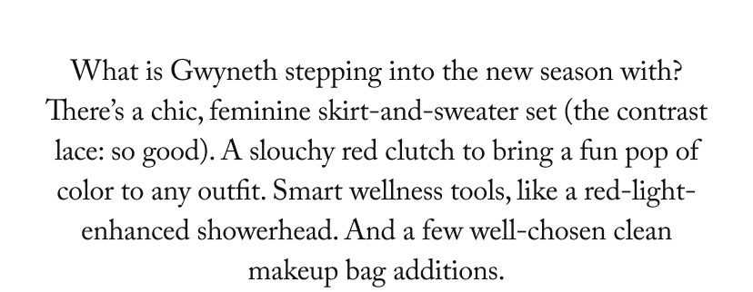 There’s a throughline to Gwyneth’s edit this month. From a modern marinère and a pair of perfectly cut barrel-legs to a sleek ring stack and an understated black loafer, these are what we’d call French-girl staples—the kind of effortlessly cool pieces you can easily mix and match to chic effect.