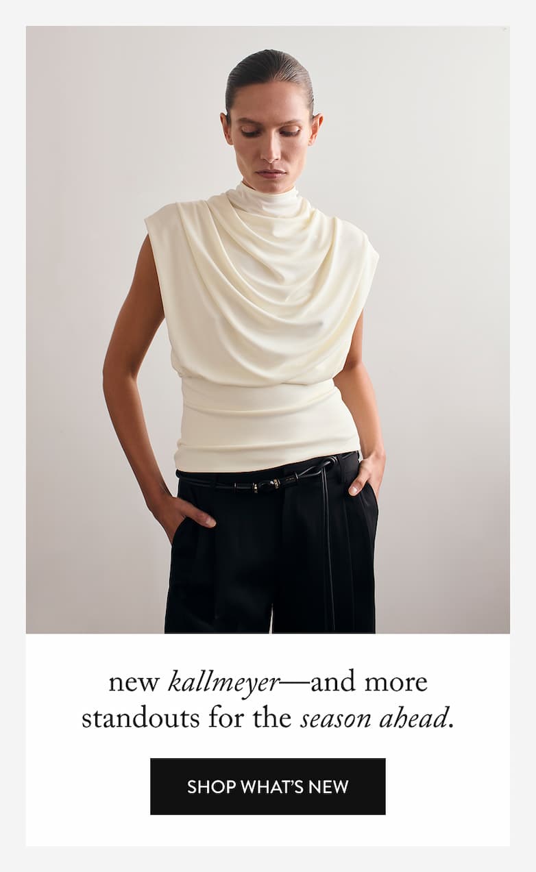 new kallmeyer-and more standouts for the season ahead. Shop What's New.