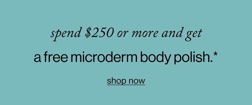 spend $250 or more and get a free microderm body polish*