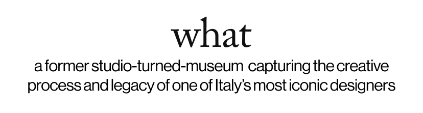 what - a former studio-turned-museum  capturing the creative process and legacy of one of Italy’s most iconic designers