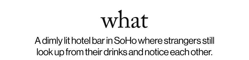 what - &nbsp;A dimly lit hotel bar in SoHo where strangers still look up from their drinks and notice each other.