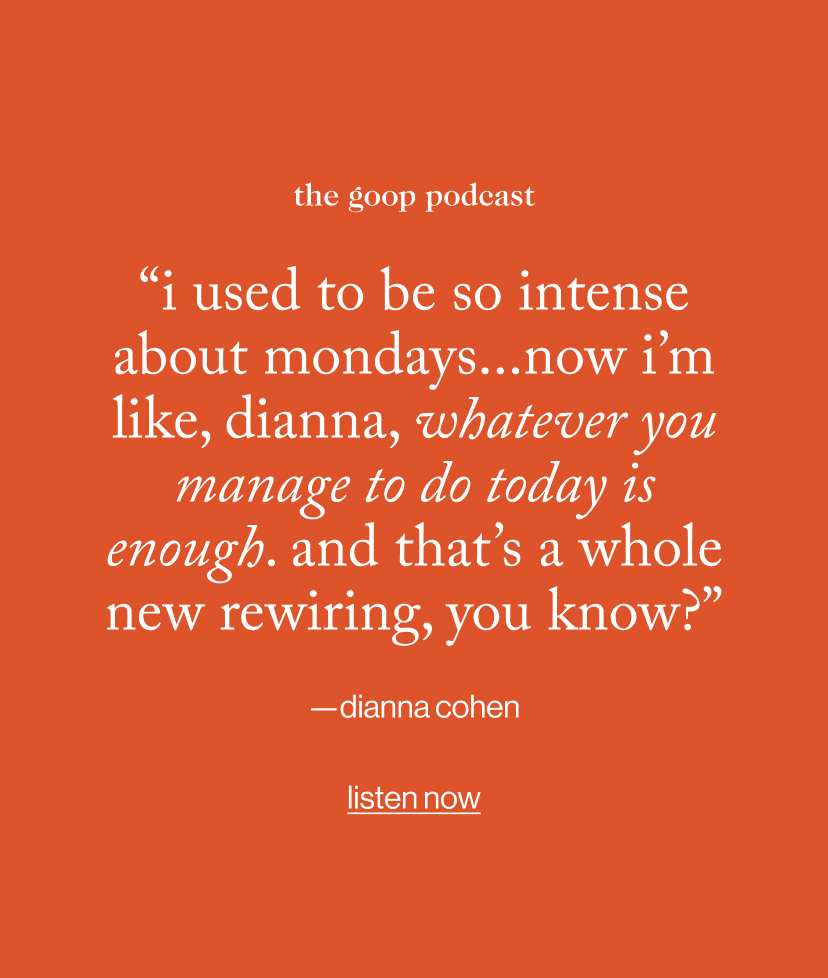 “I used to be so intense about Mondays...now i’m like, Dianna, whatever you manage to do today is enough. And that’s a whole new rewiring, you know?”