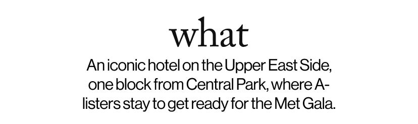 what - &nbsp;An iconic hotel on the Upper East Side, one block from Central Park, where A-listers stay to get ready for the Met Gala.