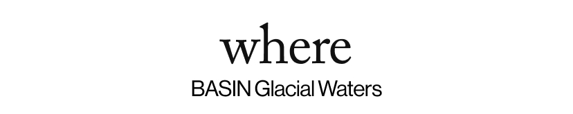 where - BASIN Glacial Waters