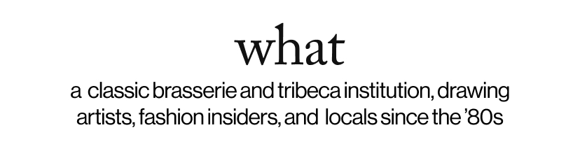 what - a  classic brasserie and tribeca institution, drawing artists, fashion insiders, and  locals since the ’80s