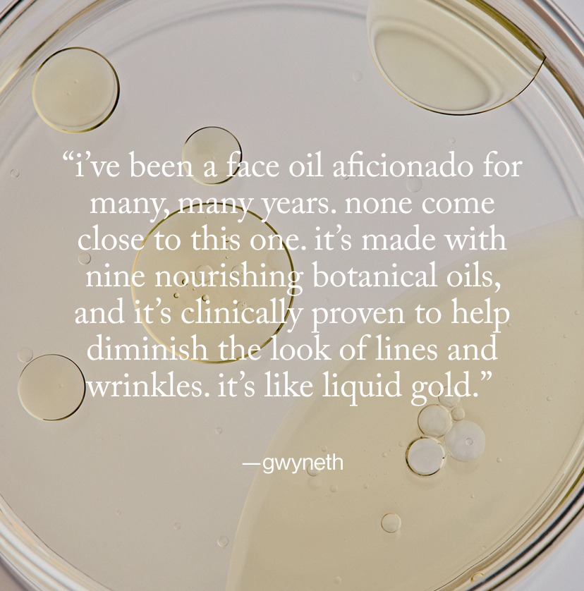 “I’ve been a face oil aficionado for many, many years. None come close to this one. It’s made with nine nourishing botanical oils, and it’s clinically proven to help diminish the look of lines and wrinkles. It’s like liquid gold.”  — gwyneth