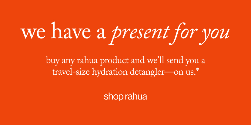 we have a present for you - buy any Rahua product and we’ll send you a travel-size Hydration Detangler—on us.*