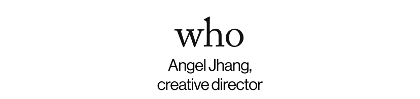 who - Angel Jhang, creative director