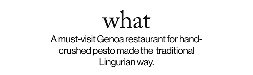 what -   A must-visit Genoa restaurant for hand-crushed pesto made the  traditional Lingurian way.