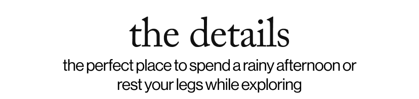 the details - the perfect place to spend a rainy afternoon or rest your legs while exploring
