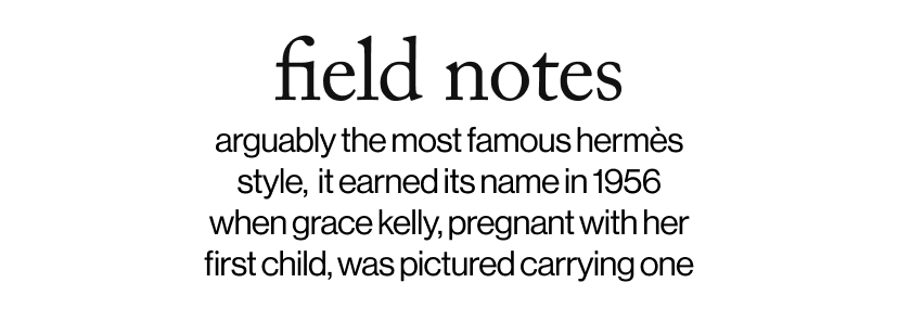 field notes - arguably the most famous hermès style,  it earned its name in 1956 when grace kelly, pregnant with her first child, was pictured carrying one