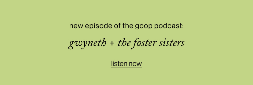 New Episode of The goop Podcast: Gwyneth + the foster sisters