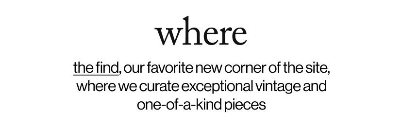 where - the find, our favorite new corner of the site, where we curate exceptional vintage and one-of-a-kind pieces