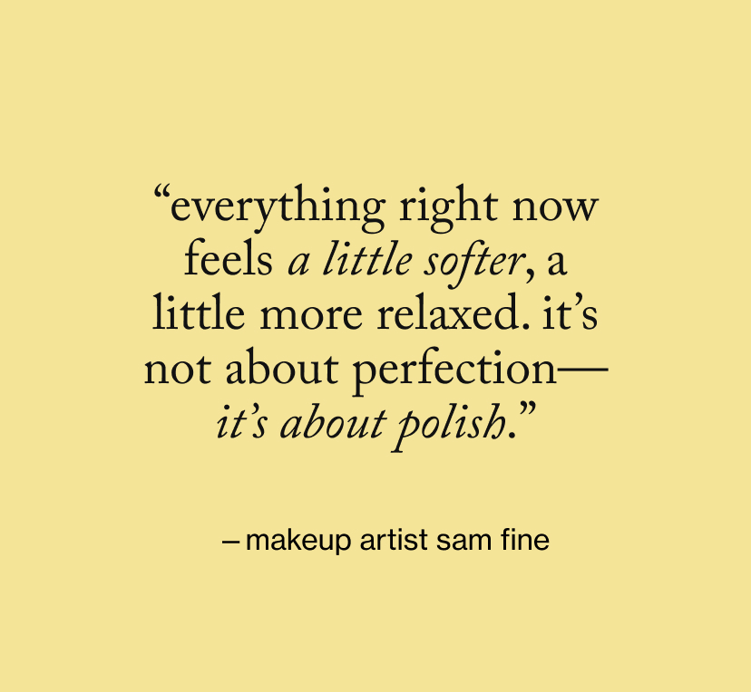 “Everything right now feels a little softer, a little more relaxed. It’s not about perfection—it’s about polish.”
