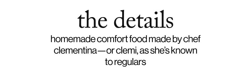 the details - homemade comfort food made by chef clementina—or clemi, as she’s known to regulars