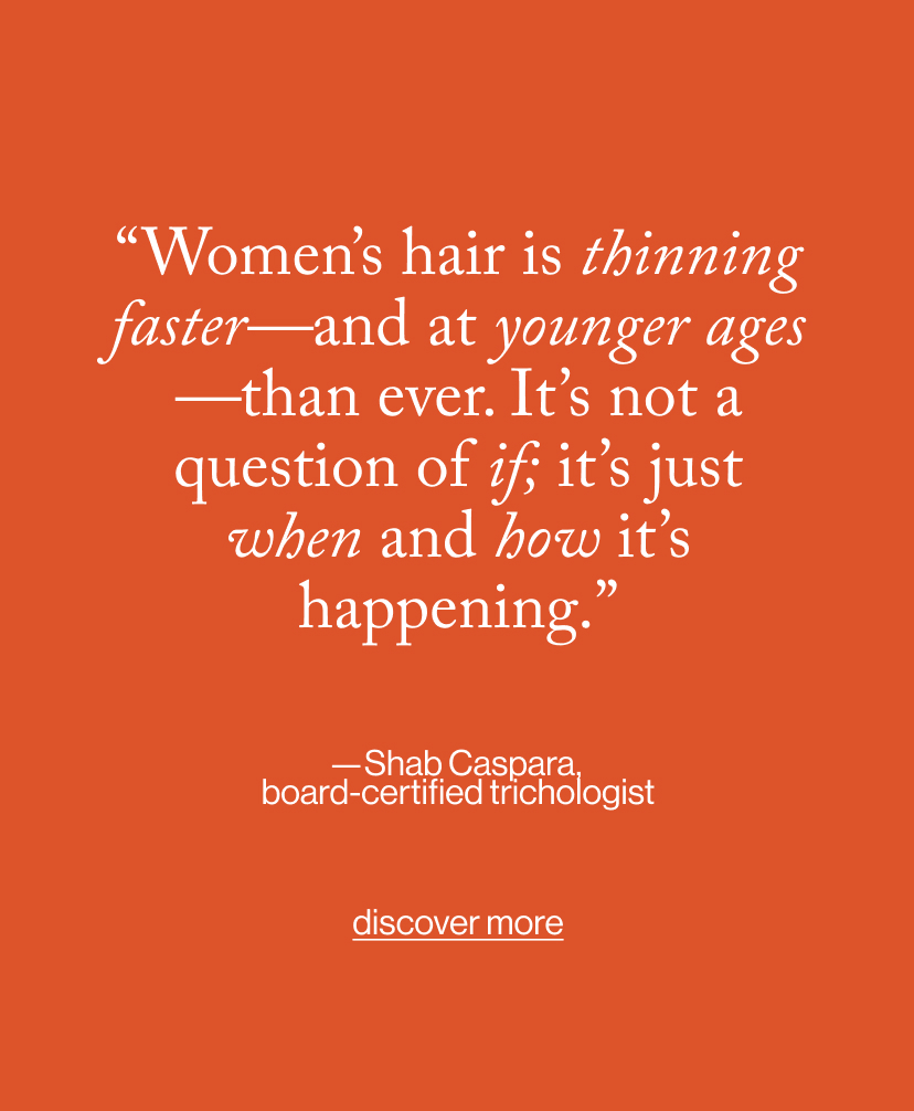 “Women’s hair is thinning faster—and at younger ages—than ever. It’s not a question of if; it’s just when and how it’s happening.”