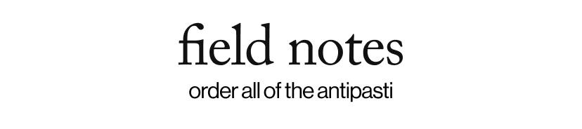 field notes - order all of the antipasti