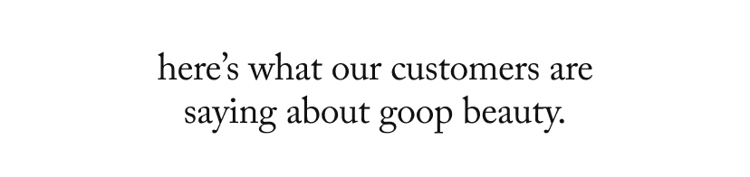 here's what our customers are saying about goop beauty.