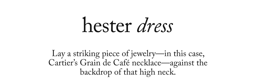 hester dress - Lay a striking piece of jewelry—in this case, Cartier’s Grain de Café necklace—against the backdrop of that high neck.