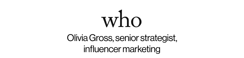 who - Olivia Gross, senior strategist, influencer marketing  