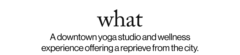 what - &nbsp;A downtown yoga studio and wellness experience offering a reprieve from the city.