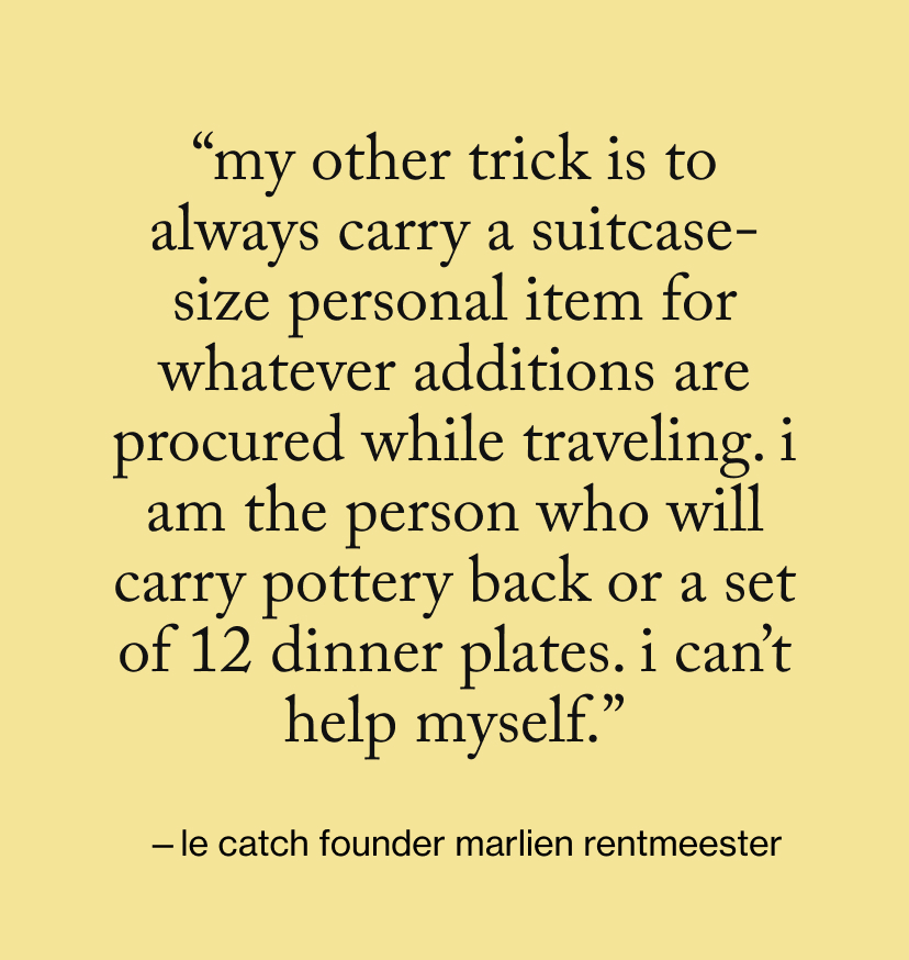 “My other trick is to always carry a suitcase-size personal item for whatever additions are procured while traveling. I am the person who will carry pottery back or a set of 12 dinner plates. I can’t help myself.”