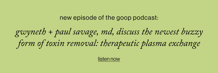 gwyneth + Paul savage, MD, discuss the newest buzzy form of toxin removal: therapeutic plasma exchange