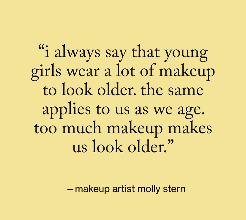“I always say that young girls wear a lot of makeup to look older. The same applies to us as we age. Too much makeup makes us look older.”