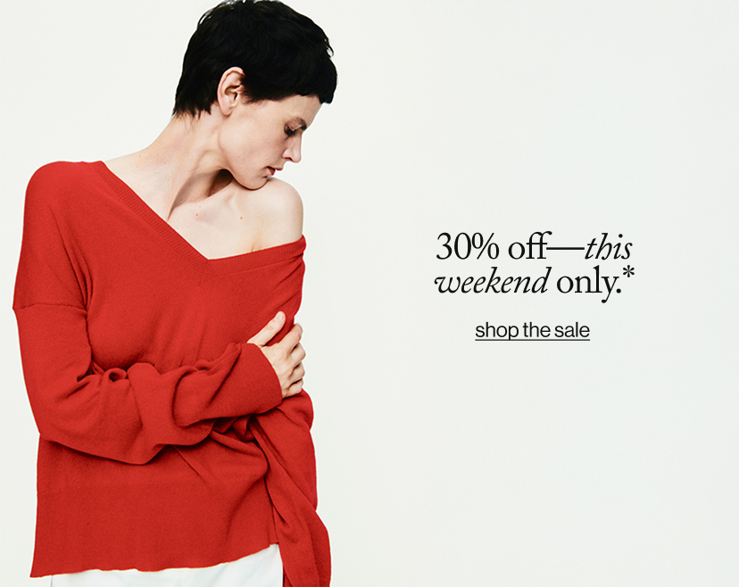30% off: this weekend only.*