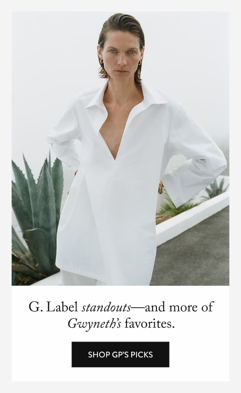 G. Label standouts—and more of Gwyneth’s favorites. 