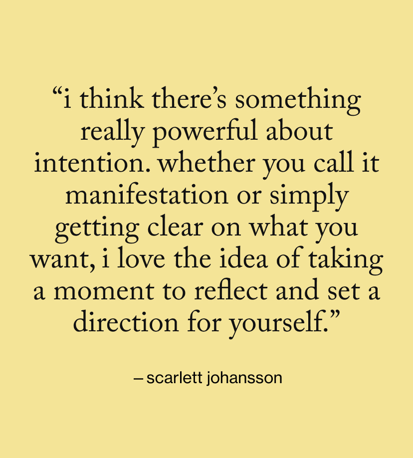 “I think there’s something really powerful about intention. Whether you call it manifestation or simply getting clear on what you want, I love the idea of taking a moment to reflect and set a direction for yourself.”