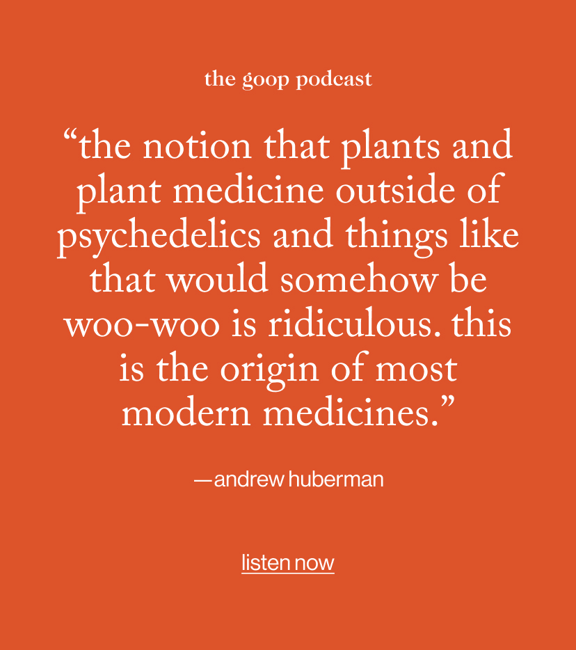 “the notion that plants and plant medicine outside of psychedelics and things like that would somehow be woo-woo is ridiculous. This is the origin of most modern medicines.”