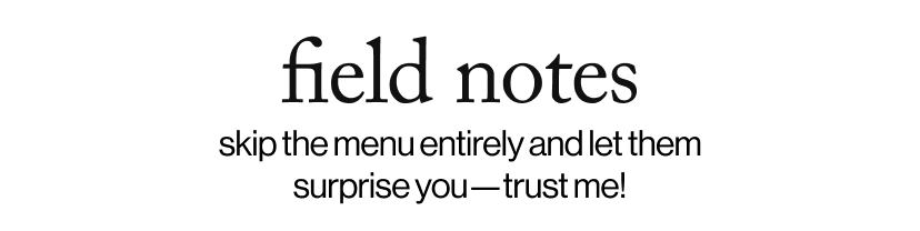 field notes - skip the menu entirely and let them surprise you—trust me!