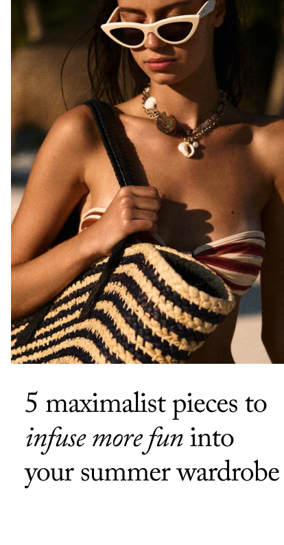 5 Maximalist Pieces to Infuse More Fun into  Your Summer Wardrobe&nbsp;