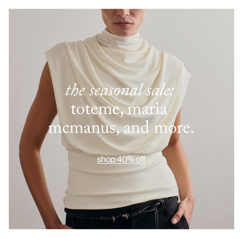 the seasonal sale:  toteme, maria  mcmanus, and more.