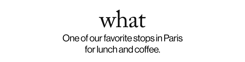 what - One of our favorite stops in Paris for lunch and coffee.