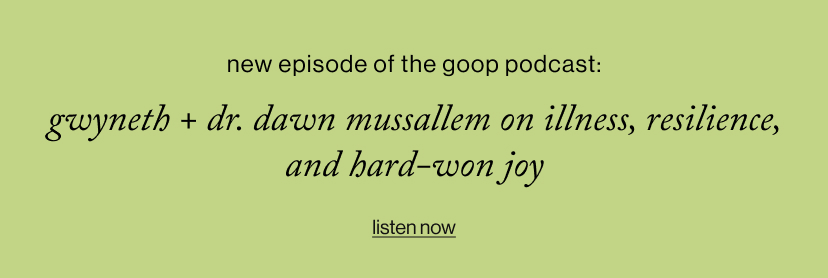 Gwyneth + dr. dawn Mussallem On illness, resilience, and hard-won joy