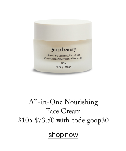 All-in-One Nourishing Face Cream $105 $73.50 with code goop30  SHOP NOW