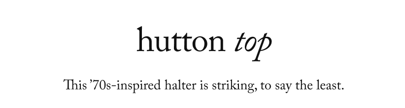 hutton top - This ’70s-inspired halter is striking, to say the least.