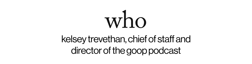 who - kelsey trevethan, chief of staff and director of the goop podcast