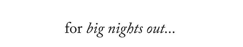 for the big nights out...