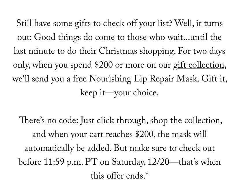 when you spend $200 or more on our gift collection, we’ll send you a free Nourishing Lip Repair Mask