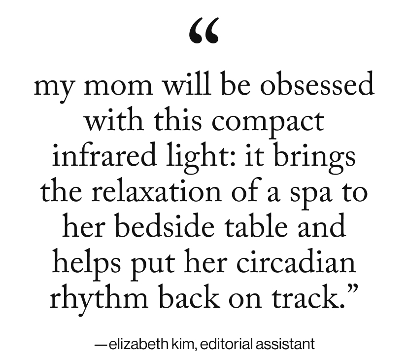 my mom will be obsessed with this compact infrared light: It brings the relaxation of a spa to her bedside table and helps put her circadian rhythm back on track.”