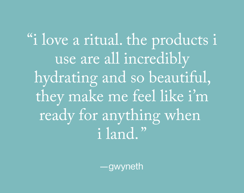 “I love a ritual. The products I use are all incredibly hydrating and so beautiful, they make me feel like I’m ready for anything when  I land. ”