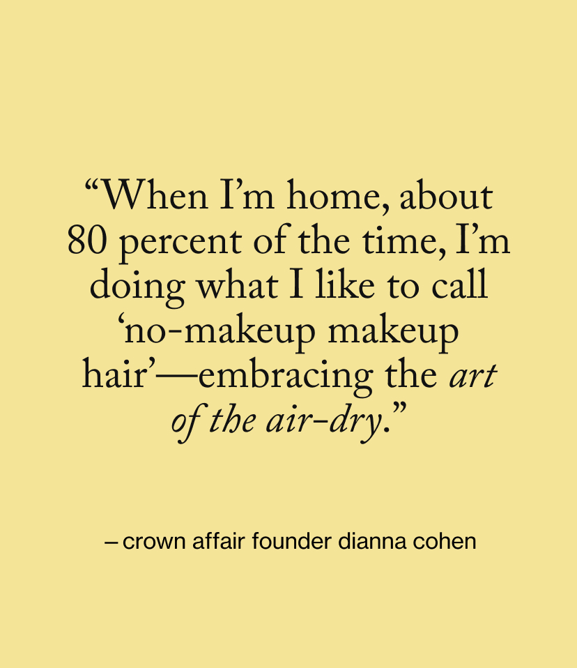 “When I’m home, about 80 percent of the time, I’m doing what I like to call ‘no-makeup makeup hair’—embracing the art of the air-dry.”
