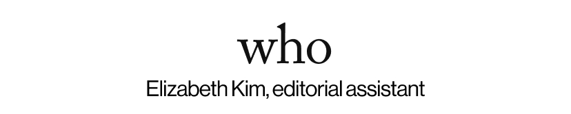 who - Elizabeth Kim, editorial assistant