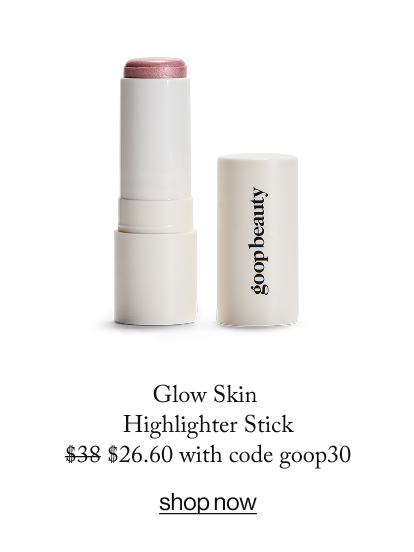 Glow Skin  Highlighter Stick $38 $26.60 with code goop30  SHOP NOW